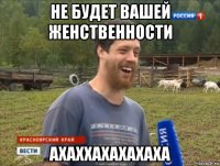 не будет вашей женственности ахаххахахахаха