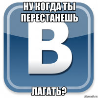 ну когда ты перестанешь лагать?