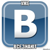 уже все знают