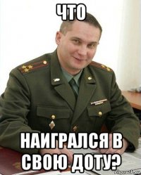 что наигрался в свою доту?