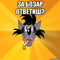 за бозар ответиш? 