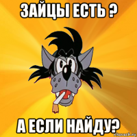 зайцы есть ? а если найду?