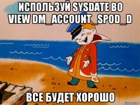 используй sysdate во view dm_account_spod_d все будет хорошо