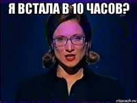 я встала в 10 часов? 