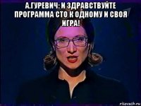 а.гуревич: и здравствуйте программа сто к одному и своя игра! 