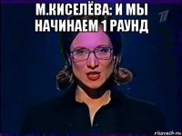 м.киселёва: и мы начинаем 1 раунд 