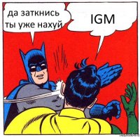 да заткнись ты уже нахуй IGM