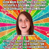 коли мала відпустила свого пацу погуляти з друзями і він онлайн і не відповідає на повідомлення атгаворка п*яного паци: єслі я онлайн то це не значить шо я онлайн і тим більше не значить шо онлайн імінно я