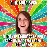 я не була буха ти чуть не втопилася в річці коли шукала губку боба і його ананас