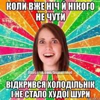 коли вже ніч й нікого не чути відкрився холодільнік і не стало худої шури