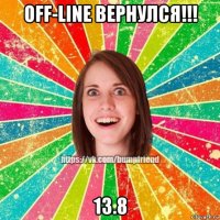 off-line вернулся!!! 13.8