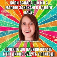 коли взнала шо ми з малою закохані в одного пацу, поняла шо навики карате мені дйсно будуть у пригоді