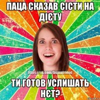 паца сказав сісти на дієту ти готов услишать нєт?