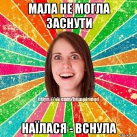 мала не могла заснути наїлася - вснула