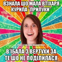 взнала шо мала втіхаря курила "прилуки" в'їбала з вертухи за те шо не поділилася