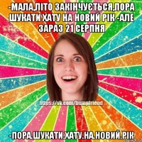 -мала,літо закінчується,пора шукати хату на новий рік -але зараз 21 серпня -пора.шукати.хату.на.новий.рік