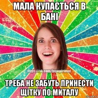 мала купається в бані треба не забуть принести щітку по миталу