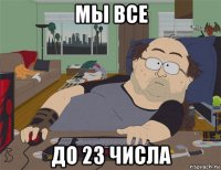 мы все до 23 числа