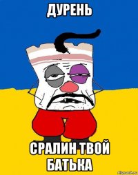 дурень сралин твой батька