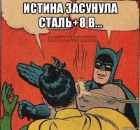 истина засунула сталь+8 в... 