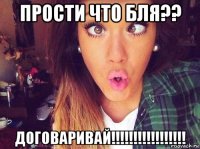 прости что бля?? договаривай!!!!!!!!!!!!!!!!!