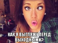  как я выгляжу перед выходными?