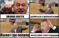 звоню косте шляеться с малолетками бухает где попало писец! нафиг такие отношения