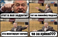 этот в лол задротит тот на линейку подсел эта монтирует вечно че за хуйня???