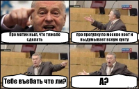 Про мотик ныл, что тяжело сделать про прогулку по москве ноет и выдумывает вскую хуету Тебе въебать что ли? А?