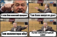 У этих бля конский процент Там банк нихуя не дает Там коллектора ебут А у нас самый выгодный займ)