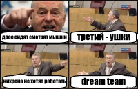 двое сидят смотрят мышки третий - ушки нихрена не хотят работать dream team