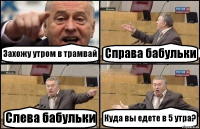 Захожу утром в трамвай Справа бабульки Слева бабульки Куда вы едете в 5 утра?