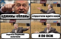 админы ебланы слушатели идите нахуй подсосы бодикамп включили я по псж