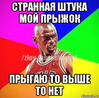 странная штука мой прыжок прыгаю то выше то нет