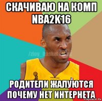 скачиваю на комп nba2k16 родители жалуются почему нет интернета