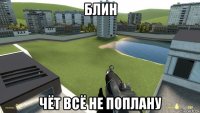 блин чёт всё не поплану