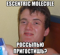 escentric molecule россыпью пригостишь?