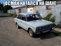 осман катался на шахе 