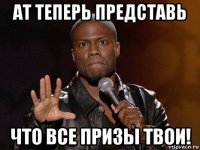 ат теперь представь что все призы твои!