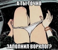 а ты точно заполнил ворклог?