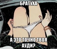 братуха а это точно твоя ауди?