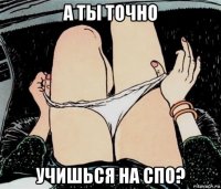 а ты точно учишься на спо?