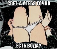 свет, а у тебя точно есть вода?