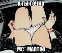 а ты точно mc_martini