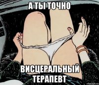 а ты точно висцеральный терапевт