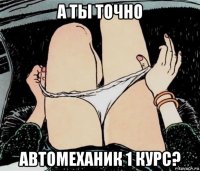 а ты точно автомеханик 1 курс?