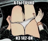 а ты точно из 142-ой