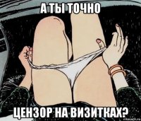 а ты точно цензор на визитках?