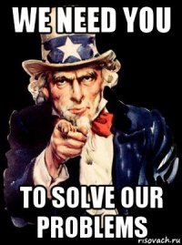 we need you to solve our problems