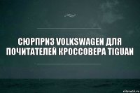 Сюрприз Volkswagen для почитателей кроссовера Tiguan